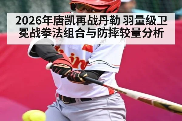 2026年唐凯再战丹勒 羽量级卫冕战拳法组合与防摔较量分析
